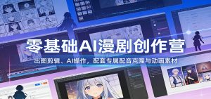 零基础AI漫剧创作营：出图剪辑、AI操作，配套专属配音克隆与动画素材-金易项目网