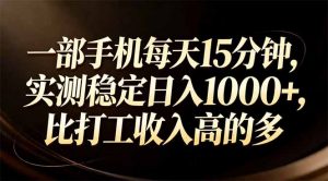 一部手机每天15分钟，实测稳定日入1000+，比打工收入还高-金易项目网