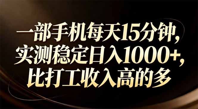 一部手机每天15分钟，实测稳定日入1000+，比打工收入还高-金易项目网
