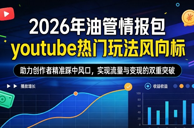 2026年油管情报包，youtube热门玩法风向标，助力创作者精准踩中风口，实现流量与变现的双重突破(更新)-金易项目网