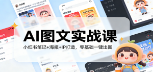 AI图文实战课：小红书笔记+海报+IP打造，零基础一键出图-金易项目网
