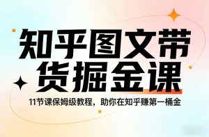 知乎图文带货掘金课，11节课保姆级教程，助你在知乎賺第一桶金-金易项目网