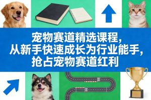 宠物赛道精选课程，从新手快速成长为行业能手，抢占宠物赛道红利-金易项目网