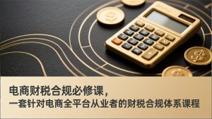 电商财税合规必修课，是一套针对电商全平台从业者的财税合规体系课程-金易项目网