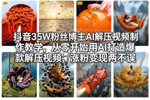 抖音35W粉丝博主AI解压视频制作教学，从零开始用AI打造爆款解压视频，涨粉变现两不误-金易项目网