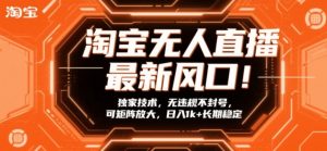 淘宝无人直播最新风口！独家技术，无违规不封号，可矩阵放大，日入1k+长期稳定【揭秘】-金易项目网