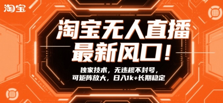 淘宝无人直播最新风口！独家技术，无违规不封号，可矩阵放大，日入1k+长期稳定【揭秘】-金易项目网