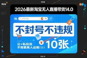2026最新淘宝无人直播带货14.0，不封号不违规，公+私玩法，不需要真人出境，日入10张【揭秘】-金易项目网