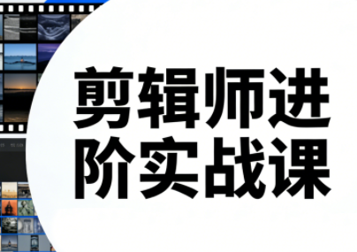 剪辑师进阶实战课(更新23年-25年)-金易项目网