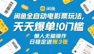 闲鱼全自动电影票玩法，天天爆单，0门槛，懒人无脑操作，日稳定进账3张+【揭秘】-金易项目网