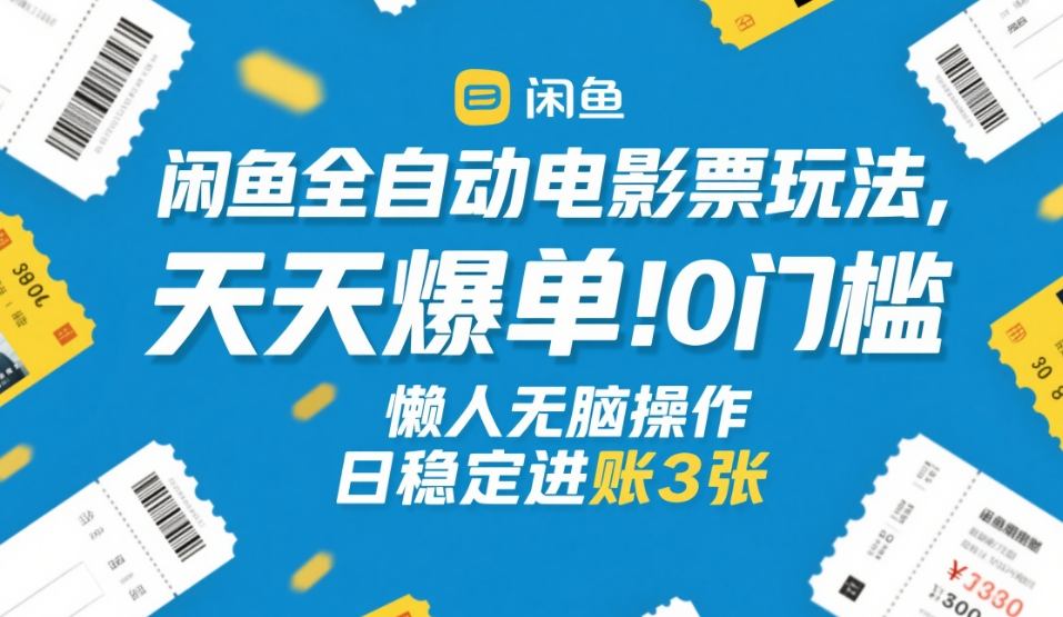闲鱼全自动电影票玩法，天天爆单，0门槛，懒人无脑操作，日稳定进账3张+【揭秘】-金易项目网