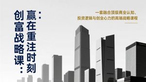 《创富战略课：赢在重注时刻》一套融合顶级商业认知、投资逻辑与创业心力的高端战略课程-金易项目网