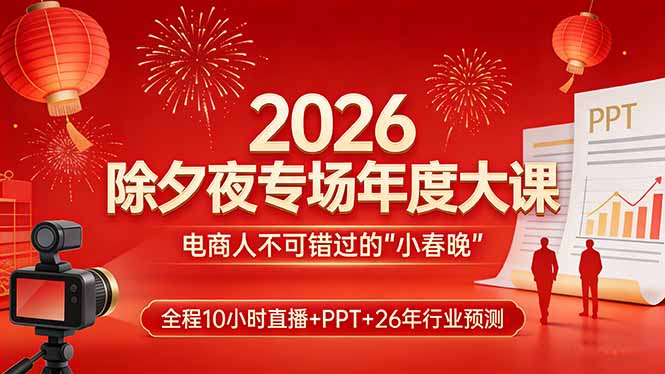2026除夕夜专场年度大课，全程10小时直播+PPT+26年行业预测，是电商人不可错过的“小春晚”-金易项目网