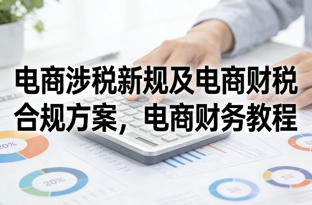 电商涉税新规及电商财税合规方案，电商财务教程-金易项目网