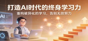 打造AI时代的终身学习力：重构被异化的学习，告别无效努力-金易项目网