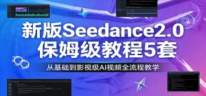 新版Seedance2.0保姆级教程5套：从基础到影视级AI视频全流程教学-金易项目网