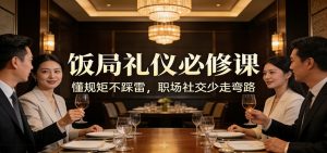 公众号收费文章：《饭局礼仪必修课：懂规矩不踩雷，职场社交少走弯路》-金易项目网