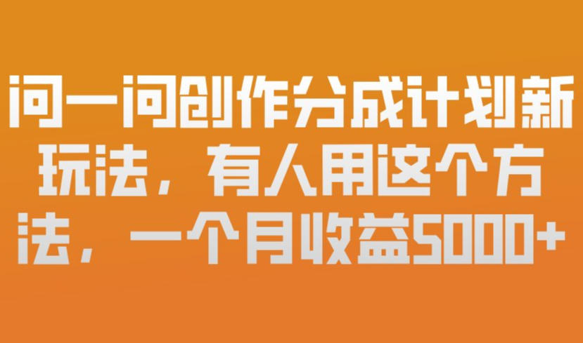 问一问创作分成计划新玩法，有人用这个方法，一个月收益5k，新手友好，有微信就能做【揭秘】-金易项目网
