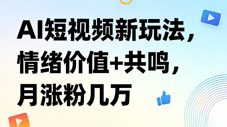 AI短视频新玩法，情绪价值+共鸣，月涨粉几万-金易项目网