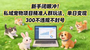 新手闭眼冲！私域宠物项目精准人群玩法，单日变现3张不违规不封号-金易项目网