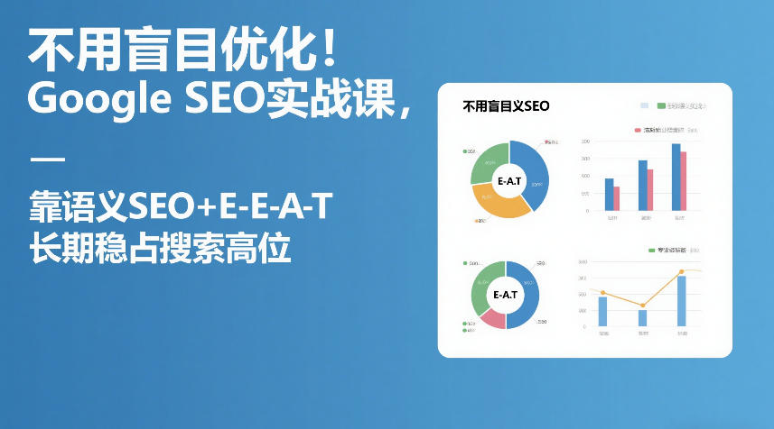 不用盲目优化！Google SEO实战课，靠语义SEO+E-E-A-T，长期稳占搜索高位-金易项目网