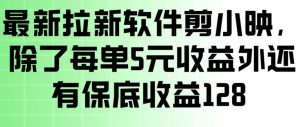 最新拉新软件剪小映，除了每单5米收益外还有保底收益128，一部手机轻松賺钱-金易项目网