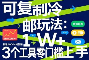 可复制冷邮件玩法：月投50刀賺1W+，新增6000+销售额，3个工具零门槛上手-金易项目网