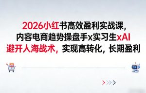 2026小红书高效盈利实战课，内容电商趋势操盘手x实习生xAI，避开人海战术，实现高转化，长期盈利-金易项目网