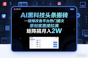 AI黑科技头条搬砖，一键爆改各平台热门图文，原创度直接拉满，矩阵搞月入2W+【揭秘】-金易项目网