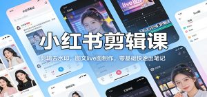 小红书剪辑课：剪辑去水印，图文live图制作，零基础快速出笔记-金易项目网