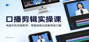口播剪辑实操课：电脑手机双端教学，零基础做出流畅高级口播-金易项目网