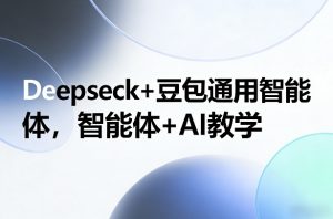 Deepseck+豆包通用智能体，智能体+AI教学-金易项目网