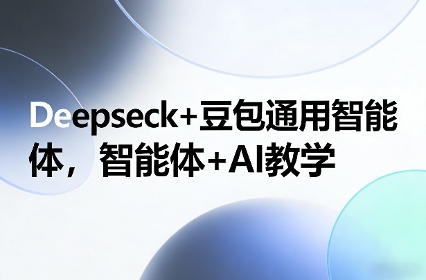 Deepseck+豆包通用智能体，智能体+AI教学-金易项目网