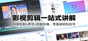 影视剪辑一站式讲解：抖音机制+养号+剪映实操，零基础轻松起号-金易项目网