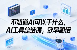 不知道AI可以干什么，AI工具总结课，效率翻倍-金易项目网