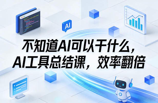 不知道AI可以干什么，AI工具总结课，效率翻倍-金易项目网