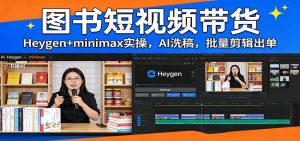 图书短视频带货：Heygen+minimax实操，AI洗稿 ，批量剪辑出单-金易项目网