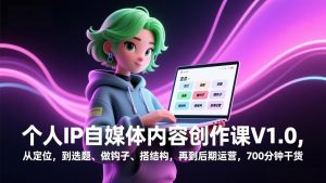 个人IP自媒体内容创作课V1.0，从定位，到选题、做钩子、搭结构，再到后期运营，700分钟干货-金易项目网