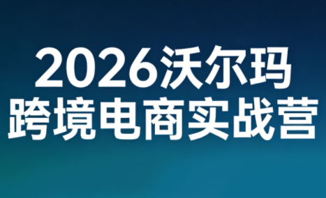 2026沃尔玛跨境电商实战营-金易项目网