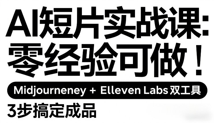 AI短片实战课：零经验可做，Midjourney+ElevenLabs双工具，3步搞定成品-金易项目网