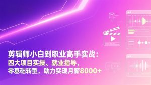 剪辑师小白到职业高手实战：四大项目实操、就业指导，零基础转型，助力实现月薪8000+-金易项目网