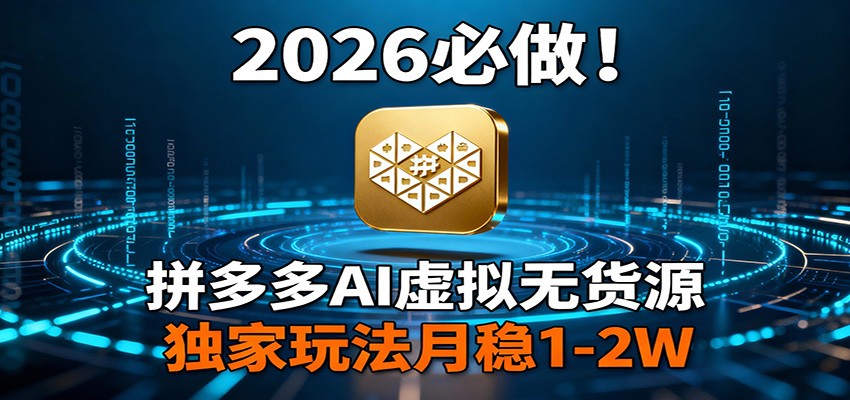 2026 必做！拼多多 AI 虚拟无货源，独家玩法月稳 1-2W-金易项目网
