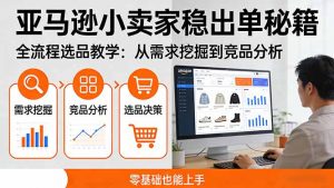 亚马逊小卖家稳出单秘籍：全流程选品教学，从需求挖掘到竞品分析，零基础也能上手-金易项目网