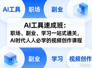 AI工具速成班：职场、副业、学习一站式通关，AI时代人人必学的视频创作课程-金易项目网