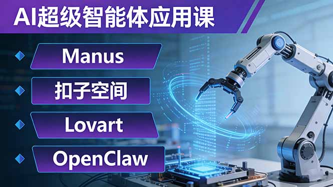 AI超级智能体应用课：Manus+扣子空间+Lovart+OpenClaw，用AI智能体实现自动化复杂任务-金易项目网