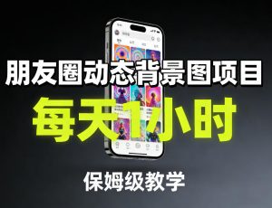朋友圈动态背景图项目，每天1小时，保姆级教学-金易项目网