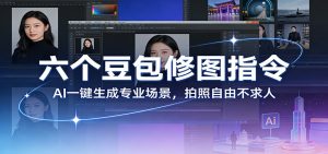 六个豆包修图指令：AI 一键生成专业场景，拍照自由不求人-金易项目网