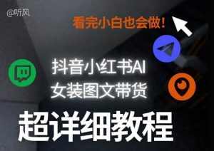 抖音小红书AI女装图文带货教程全拆解！小白看了也会做，可批量可矩阵玩法-金易项目网