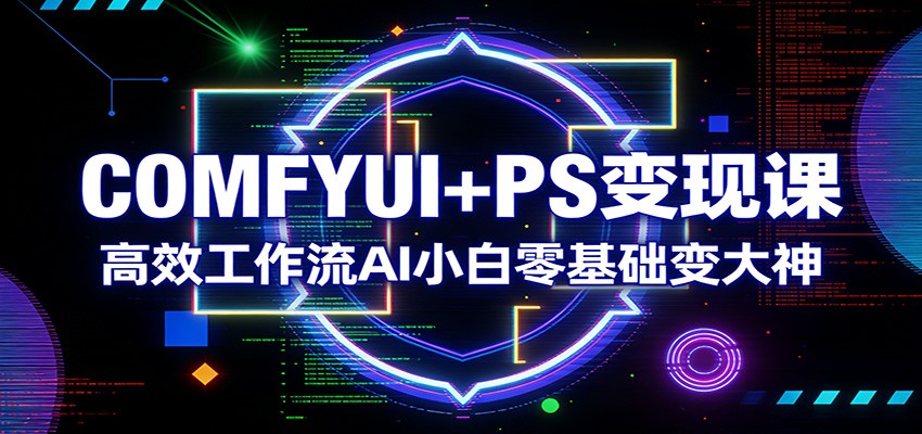 图片[1]-COMFYUI+PS变现课：高效工作流AI小白零基础变大神-金易项目网