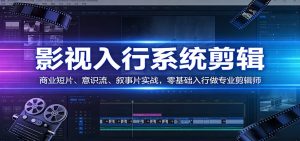 影视系统剪辑，商业短片、意识流、叙事片实战，零基础入行做专业剪辑师-金易项目网